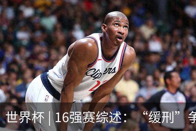 世界杯 | 16强赛综述：“缓刑”争议、纪录狂飙、传奇谢幕