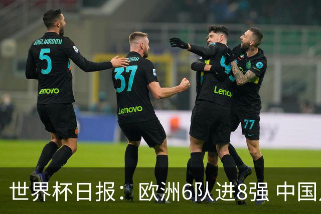 世界杯日报：欧洲6队进8强 中国足协辟谣“拒佛得角友谊赛邀请”