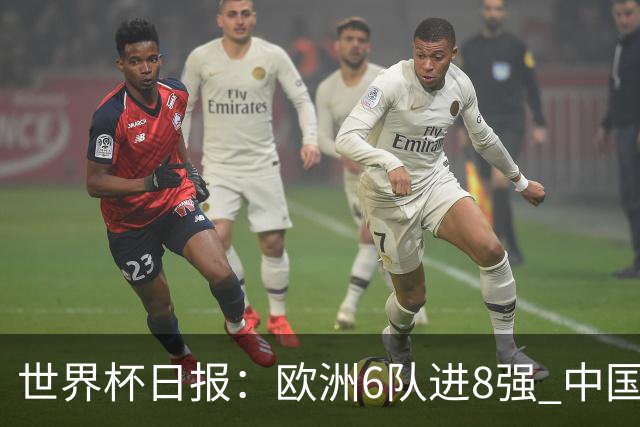 世界杯日报：欧洲6队进8强 中国足协辟谣“拒佛得角友谊赛邀请”