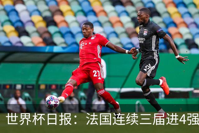 世界杯日报：法国连续三届进4强 英格兰后卫宽萨被禁赛2场