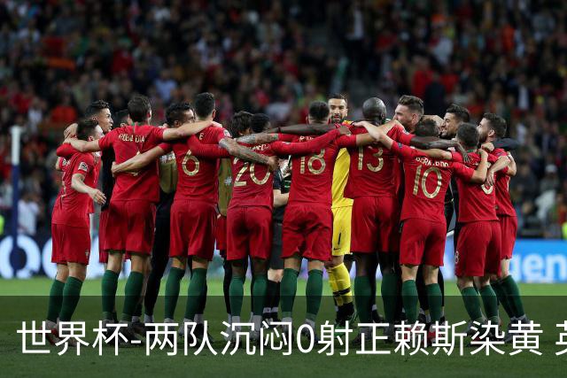 世界杯-两队沉闷0射正赖斯染黄 英格兰半场暂0-0加纳