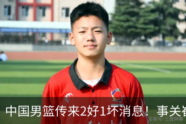中国男篮传来2好1坏消息！事关崔永熙、郭艾伦、陈盈骏，世预赛备战迎来变数