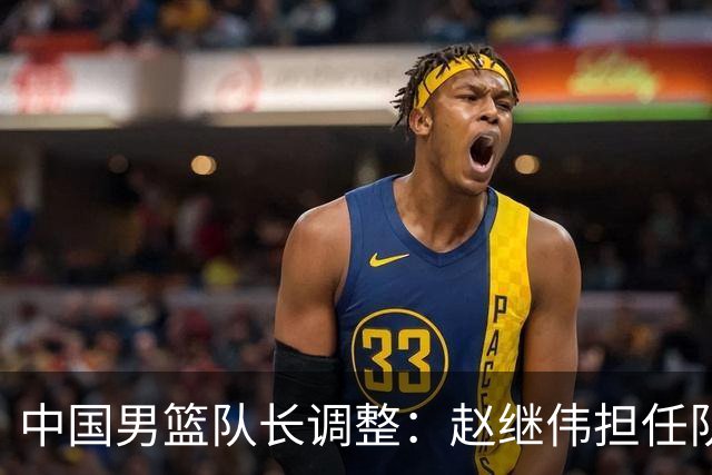 中国男篮队长调整：赵继伟担任队长