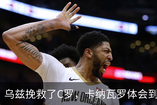 乌兹挽救了C罗，卡纳瓦罗体会到国足当年踢世界杯的无助
