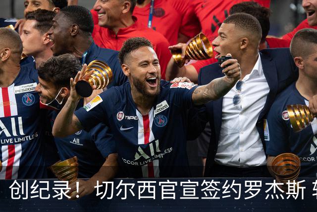 创纪录！切尔西官宣签约罗杰斯 转会费1.17亿镑