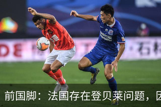 前国脚：法国存在登贝莱问题，因为姆巴佩 他无法像在巴黎当核心
