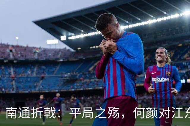 南通折戟：平局之殇，何颜对江东？