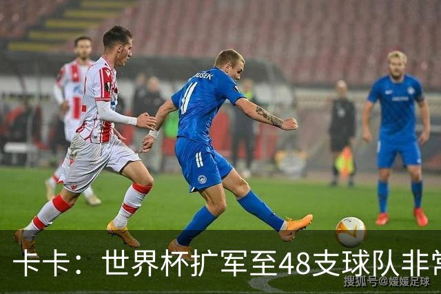 卡卡：世界杯扩军至48支球队非常成功，02年夺冠是人生最好的回忆