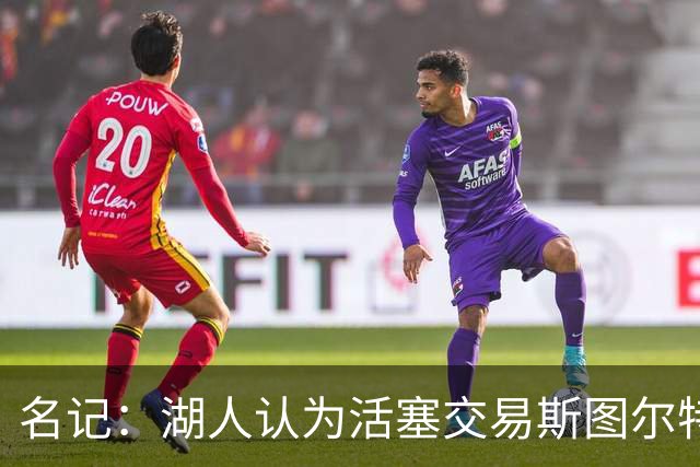 名记：湖人认为活塞交易斯图尔特是在腾空间 故提高对小里的报价