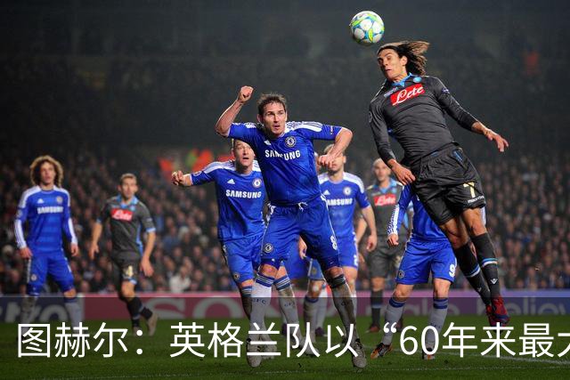 图赫尔：英格兰队以“60年来最大成就”回应批评