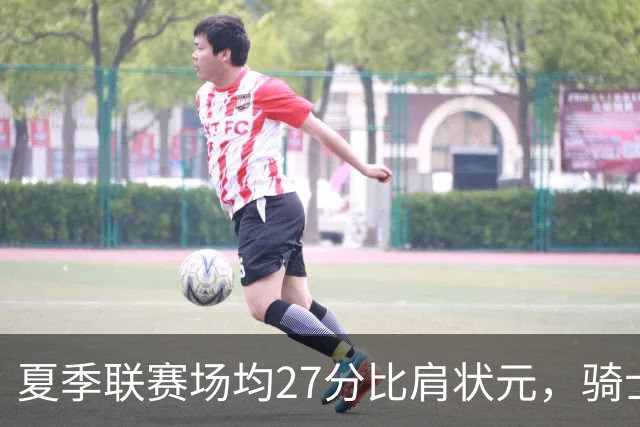 夏季联赛场均27分比肩状元，骑士新秀托马斯为何被泼冷水？