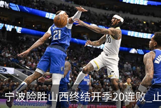 宁波险胜山西终结开季20连败 止跨赛季29连败