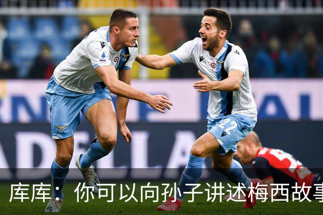 库库：你可以向孙子讲述梅西故事，但讲述和亲眼所见完全是两码事