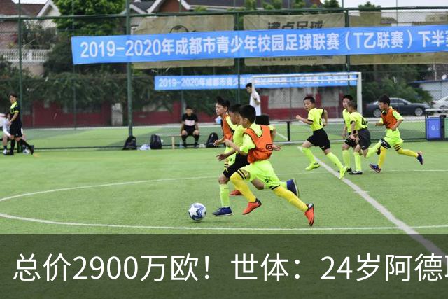 总价2900万欧！世体：24岁阿德耶米今天将正式加盟巴萨，下周亮相