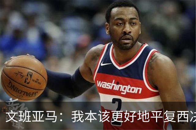文班亚马：我本该更好地平复西决狂喜 必须做到胜不骄败不馁