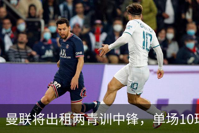 曼联将出租两青训中锋，单场10球小妖加盟德甲！齐尔克泽几定留队