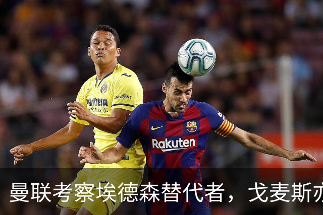 曼联考察埃德森替代者，戈麦斯亦成候选！已定转会被取消细节曝光