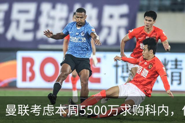 曼联考虑本周5500万求购科内，但尚未接洽罗马！新帝星具体伤情曝光