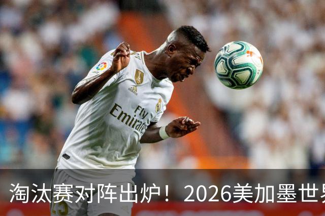 淘汰赛对阵出炉！2026美加墨世界杯32强对阵图