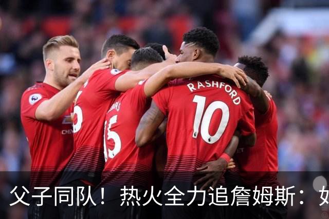 父子同队！热火全力追詹姆斯：如果成功引进 愿给布朗尼双向合同