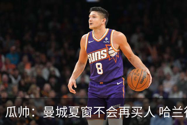 瓜帅：曼城夏窗不会再买人 哈兰德替补已在阵中