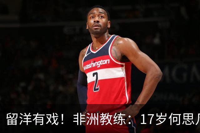 留洋有戏！非洲教练：17岁何思凡能力不输切尔西当红新星