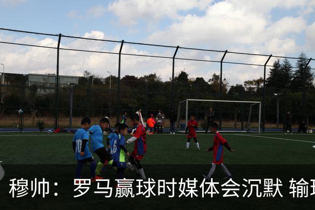 穆帅：罗马赢球时媒体会沉默 输球他们反而会庆祝
