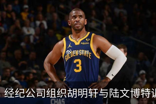 经纪公司组织胡明轩与陆文博特训，强度极大，强化运球和投篮！
