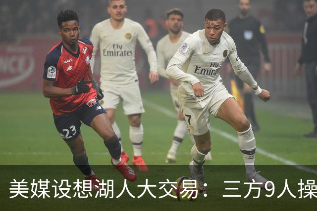 美媒设想湖人大交易：三方9人操作召回东契奇旧将，总额8800万