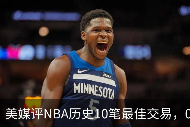 美媒评NBA历史10笔最佳交易，07绿军组三巨头，火箭交易得到哈登