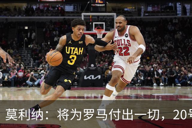 莫利纳：将为罗马付出一切，20号是新开始