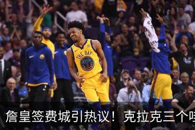 詹皇签费城引热议！克拉克三个哇 马克西连连嚎叫 球迷兴奋歌唱 传奇捂脸不敢信