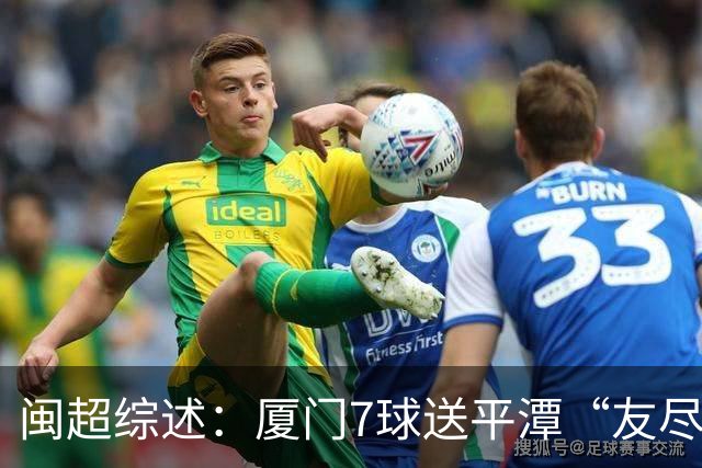 闽超综述：厦门7球送平潭“友尽赛” 福州莆田南平胜 泉州平龙岩
