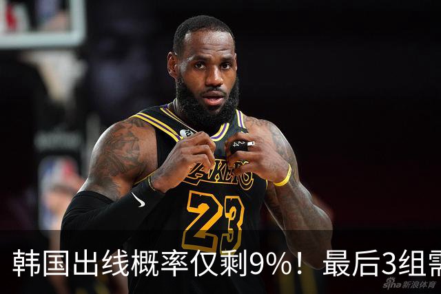 韩国出线概率仅剩9%！最后3组需满足两大愿景 韩媒却已预热淘汰赛
