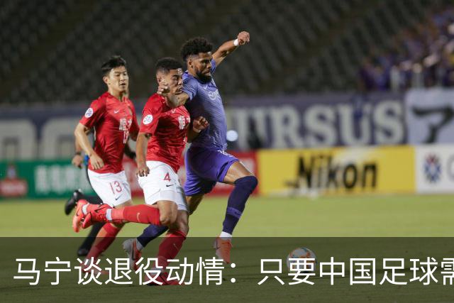 马宁谈退役动情：只要中国足球需要我