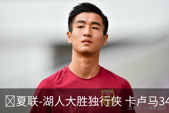 🏀夏联-湖人大胜独行侠 卡卢马34+5 卡尔伤缺 小莫雷兹10+5+4帽