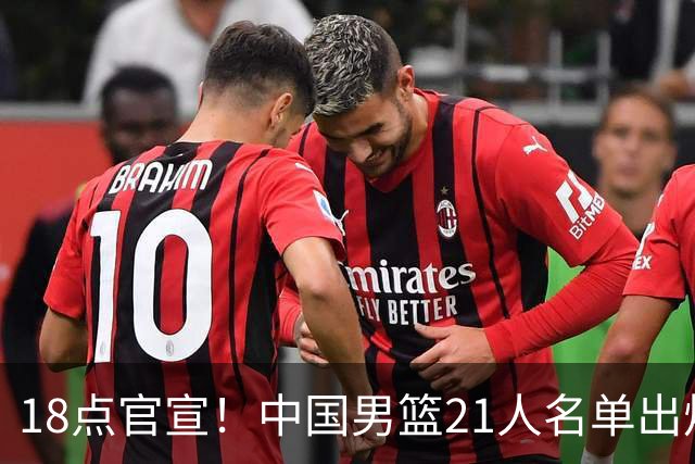 18点官宣！中国男篮21人名单出炉：杨瀚森、王俊杰领衔，赵睿落选