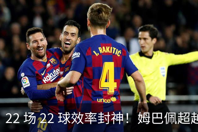 22 场 22 球效率封神！姆巴佩超越梅西，刷新世界杯传奇进球纪录