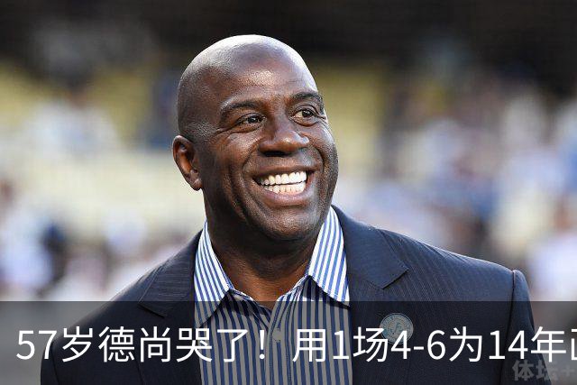 57岁德尚哭了！用1场4-6为14年画上句号：都是我的错 难舍25年情愫