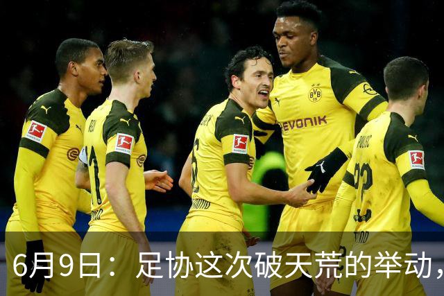 6月9日：足协这次破天荒的举动，终于戳中了中国足球最隐秘的痛点