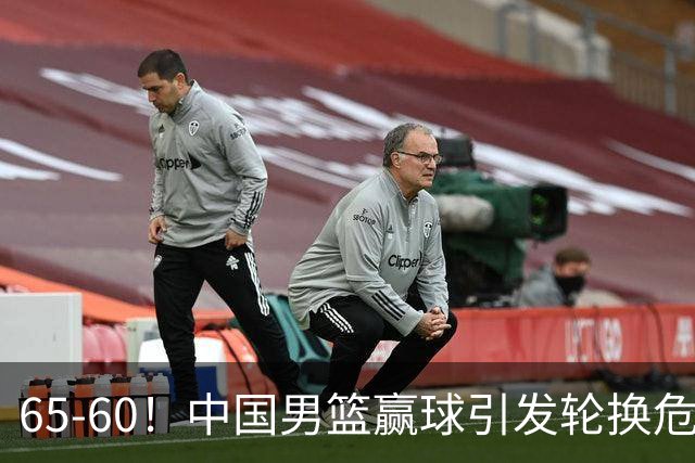 65-60！中国男篮赢球引发轮换危机，郭士强赛后明确表态！