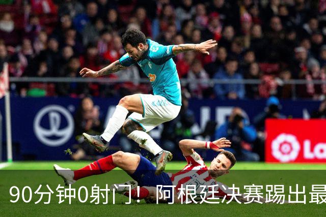 90分钟0射门！阿根廷决赛踢出最尴尬纪录，西班牙控球却也赢不了