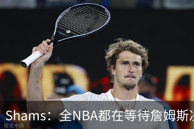 Shams：全NBA都在等待詹姆斯决定 哈登追梦德罗赞等都等着签合同