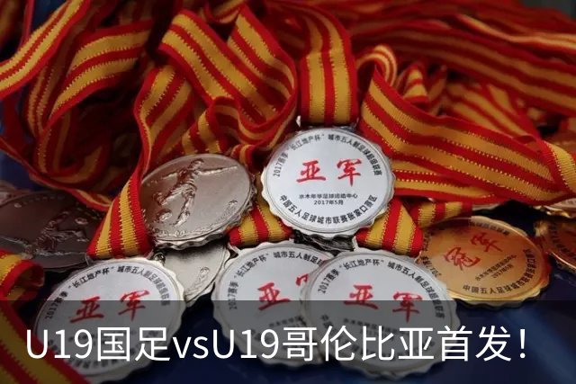 U19国足vsU19哥伦比亚首发！